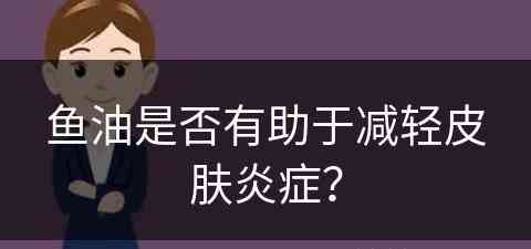 鱼油是否有助于减轻皮肤炎症？